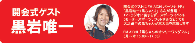 開会式ゲストは「黒岩唯一」さんに決定！FM AICHIパーソナリティ「黒ちゃんのオンリーワンダフル」（月～木15：00～17：50）